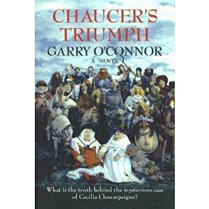 Chaucer's Triumph. Including the Case of Cecilia Chaumpaigne, the Seduction of Katherine Swinford, the Murder of Her Husband, the Interment of John of imagine