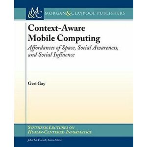 Context-Aware Mobile Computing. Affordances of Space, Social Awareness, and Social Influence, Paperback - Geri Gay imagine