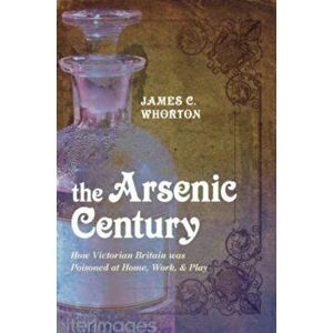 The Arsenic Century. How Victorian Britain was Poisoned at Home, Work, and Play, Paperback - *** imagine