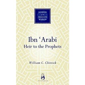 Ibn 'Arabi. Heir to the Prophets, Hardback - William C. Chittick imagine