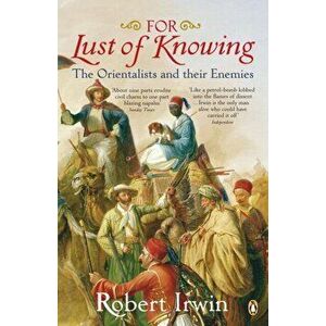 For Lust of Knowing. The Orientalists and Their Enemies, Paperback - Robert Irwin imagine