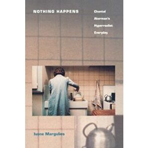 Nothing Happens. Chantal Akerman's Hyperrealist Everyday, Paperback - Ivone Margulies imagine