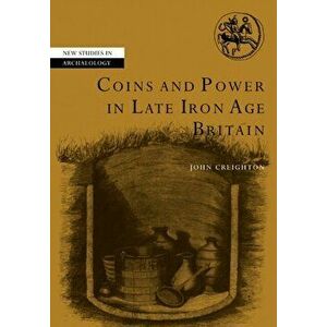 Coins and Power in Late Iron Age Britain, Paperback - John (University of Reading) Creighton imagine