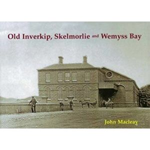 Old Inverkip, Skelmorlie and Wemyss Bay, Paperback - John Macleay imagine