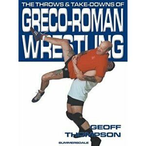 The Throws and Takedowns of Greco-roman Wrestling, Paperback - Geoff Thompson imagine