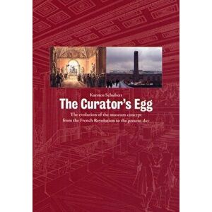 The Curator's Egg. The Evolution of the Museum Concept from the French Revolution to the Present Day, 3rd Revised ed., Paperback - Karsten Schubert imagine