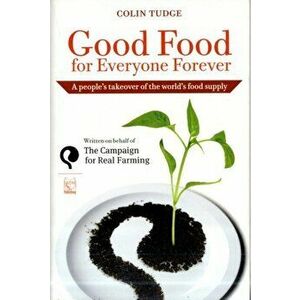 Good Food for Everyone Forever. A People's Takeover of the World's Food Supply, Paperback - Colin Tudge imagine