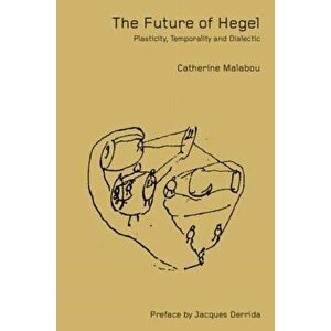 The Future of Hegel. Plasticity, Temporality and Dialectic, Paperback - Catherine Malabou imagine