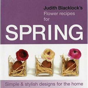 Judith Blacklock's Flower Recipes for Spring. Simple and Stylish Designs for the Home, Hardback - Judith Blacklock imagine