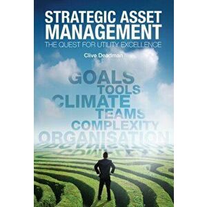 Strategic Asset Management. The quest for utility excellence, Paperback - Clive Deadman imagine