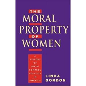 The Moral Property of Women. A History of Birth Control Politics in America, Paperback - Linda Gordon imagine
