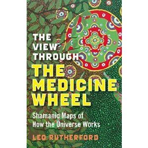 View Through The Medicine Wheel, The - Shamanic Maps of How the Universe Works, Paperback - Leo Rutherford imagine