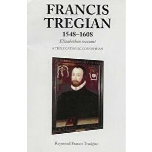 Francis Tregian 1548-1608, Elizabethan Recusant. A Truly Catholic Cornishman, Paperback - Raymond Francis Trudgian imagine