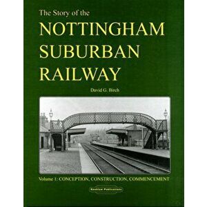 Story of the Nottingham Suburban Railway. Conception, Construction, Commencement, Hardback - David G Birch imagine