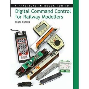 A Practical Introduction to Digital Command Control for Railway Modellers, Paperback - Nigel Burkin imagine
