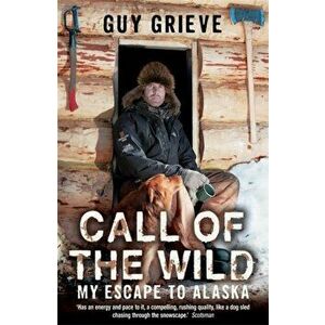 Call of the Wild. My Escape to Alaska, Paperback - Guy Grieve imagine
