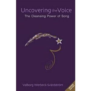 Uncovering the Voice. The Cleansing Power of Song, Revised ed., Paperback - Valborg Werbeck-Svardstrom imagine