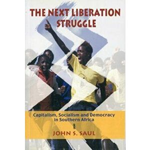 The Next Liberation Struggle. Capitalism, Socialism and Democracy in Southern Africa, Paperback - John S. Saul imagine