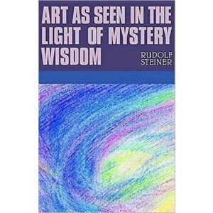 Art as Seen in the Light of Mystery Wisdom, Paperback - Rudolf Steiner imagine