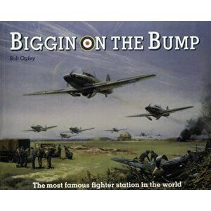 Biggin on the Bump. The Most Famous Fighter Station in the World, Paperback - Bob Ogley imagine