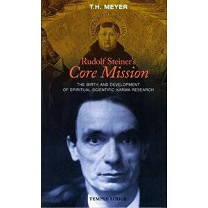Rudolf Steiner's Core Mission. The Birth and Development of Spiritual-Scientific Karma Research, Paperback - T. H. Meyer imagine
