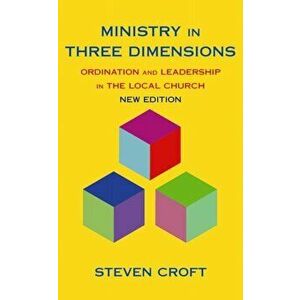 Ministry in Three Dimensions. Ordination and Leadership in the Local Church, Paperback - Steven Croft imagine