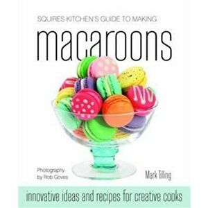 Squires Kitchen's Guide to Making Macaroons. Innovative Ideas and Recipes for Creative Cooks, Hardback - Mark Tilling imagine