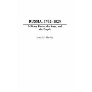 Russia, 1762-1825. Military Power, the State, and the People, Hardback - Janet M. Hartley imagine