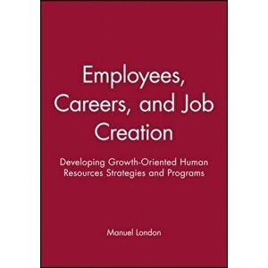 Employees, Careers, and Job Creation. Developing Growth-Oriented Human Resources Strategies and Programs, Paperback - Manuel London imagine