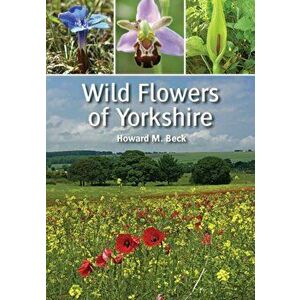 Wild Flowers of Yorkshire, Paperback - Howard M Beck imagine