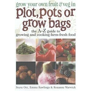 Grow Your Own Fruit and Veg in Plot, Pots or Growbags. The A-Z Guide to Growing and Cooking Farm-fresh Food, Paperback - Roxanne Warwick imagine