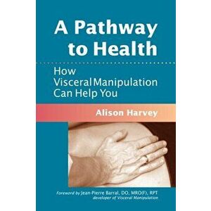 A Pathway to Health. How Visceral Manipulation Can Help You, Paperback - Alison Harvey imagine