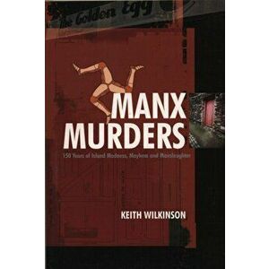 Manx Murders. 150 Years of Island Madness, Mayhem and Manslaughter, Paperback - Keith Wilkinson imagine