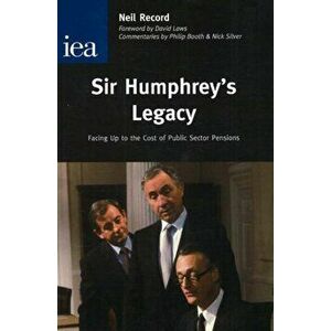 Sir Humphrey's Legacy. Facing Up to the Cost of Public Sector Pensions, Paperback - Neil Record imagine