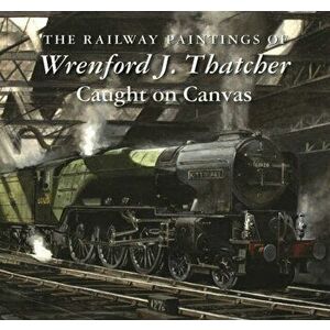 The Railway Paintings of Wrenford J. Thatcher. Caught on Canvas, Hardback - *** imagine