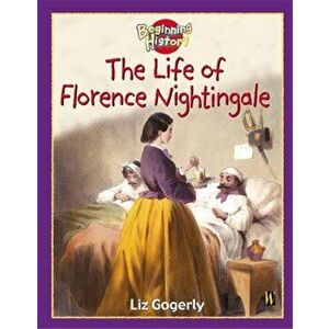 Beginning History: The Life Of Florence Nightingale, Paperback - Liz Gogerly imagine
