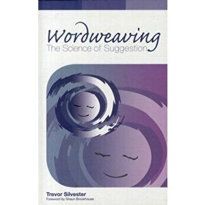 Wordweaving. The Science of Suggestion - A Comprehensive Guide to Creating Hypnotic Language, Revised ed, Paperback - Trevor Silvester imagine