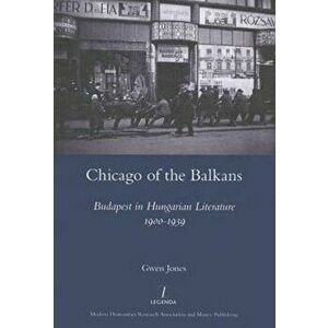 Chicago of the Balkans. Budapest in Hungarian Literature 1900-1939, Hardback - Gwen Jones imagine