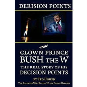 Derision Points -- Clown Prince Bush the W. The Real Story of His Decision Points, Paperback - Ted Cohen imagine