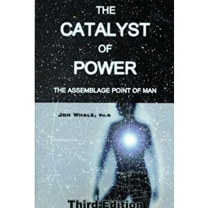 The Catalyst of Power. The Assemblage Point Of Man, 3 Revised edition, Paperback - Jon Whale imagine