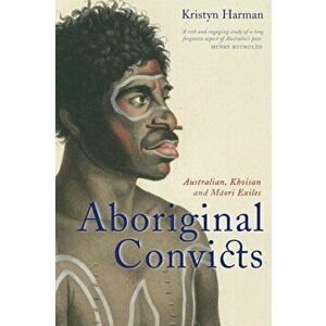 Aboriginal Convicts. Australian, Khoisan, and Maori Exiles, Paperback - Kristyn Harman imagine