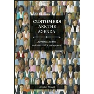 Customers Are The Agenda. A Practical Guide to Customer-centric Management, Paperback - Stephen Hewett imagine