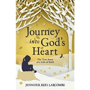 Journey into God's Heart. The True Story of a Life of Faith, Paperback - Jennifer Rees Larcombe imagine
