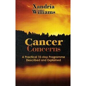 Cancer Concerns. A Practical 10-step Path Towards RecoveryDescribed and Explained, Paperback - Xandria Williams imagine