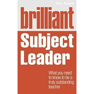 Brilliant Subject Leader. What you need to know to be a truly outstanding teacher, Paperback - Marc Bowen imagine