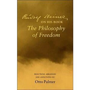 Rudlof Steiner on His Book the "Philosophy of Freedom". Selections Arranged and Annotated, Paperback - Otto Palmer imagine