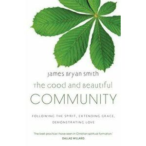 The Good and Beautiful Community. Following the Spirit, Extending Grace, Demonstrating Love, Paperback - James Bryan Smith imagine