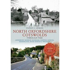 North Oxfordshire Cotswolds Through Time. Adderbury, Banbury, Bloxham, Chipping Norton, Deddington, Hook Norton & Wroxton, UK ed., Paperback - Stanley imagine