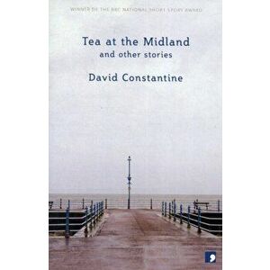 Tea at the Midland. and Other Stories, Paperback - David Constantine imagine