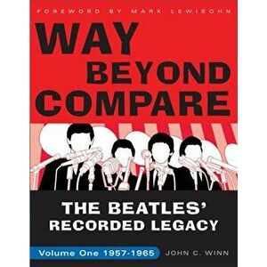 Way Beyond Compare. The Beatles' Recorded Legacy, Volume One, 1957-1965, Paperback - John C. Winn imagine